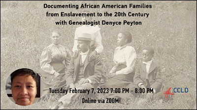 Documenting African American Families from Enslavement to the 20th Century with Genealogist Denyce Peyton Tuesday, February 7, 2023 7:00 PM - 8:00 PM Online via ZOOM!
